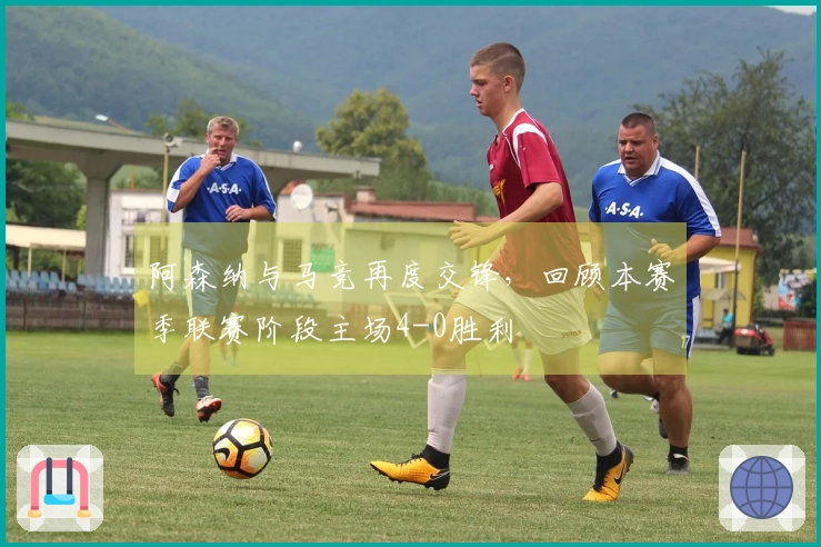 阿森纳与马竞再度交锋，回顾本赛季联赛阶段主场4-0胜利
