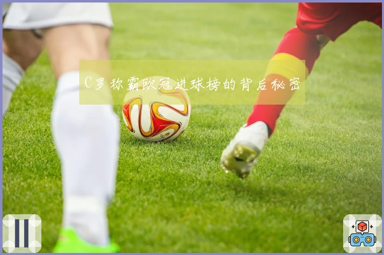 C罗称霸欧冠进球榜的背后秘密