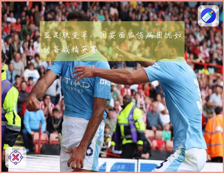 亚足联变革，国安面临伤病困扰如何备战精英赛