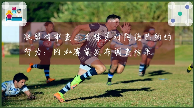 联盟将审查三名球员对阿德巴约的行为，附加赛前发布调查结果