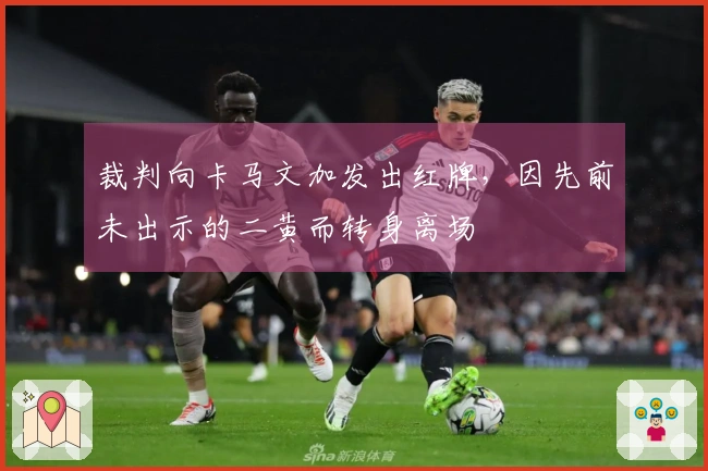 裁判向卡马文加发出红牌，因先前未出示的二黄而转身离场