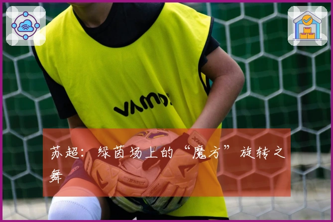 苏超：绿茵场上的“魔方”旋转之舞