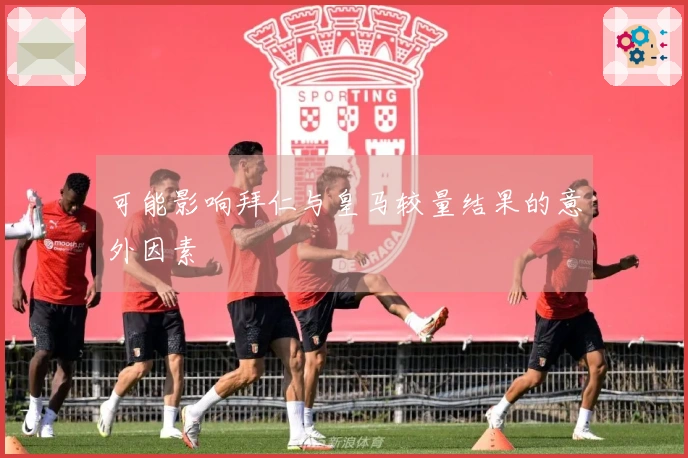 可能影响拜仁与皇马较量结果的意外因素
